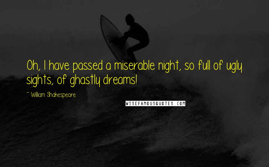 William Shakespeare Quotes: Oh, I have passed a miserable night, so full of ugly sights, of ghastly dreams!