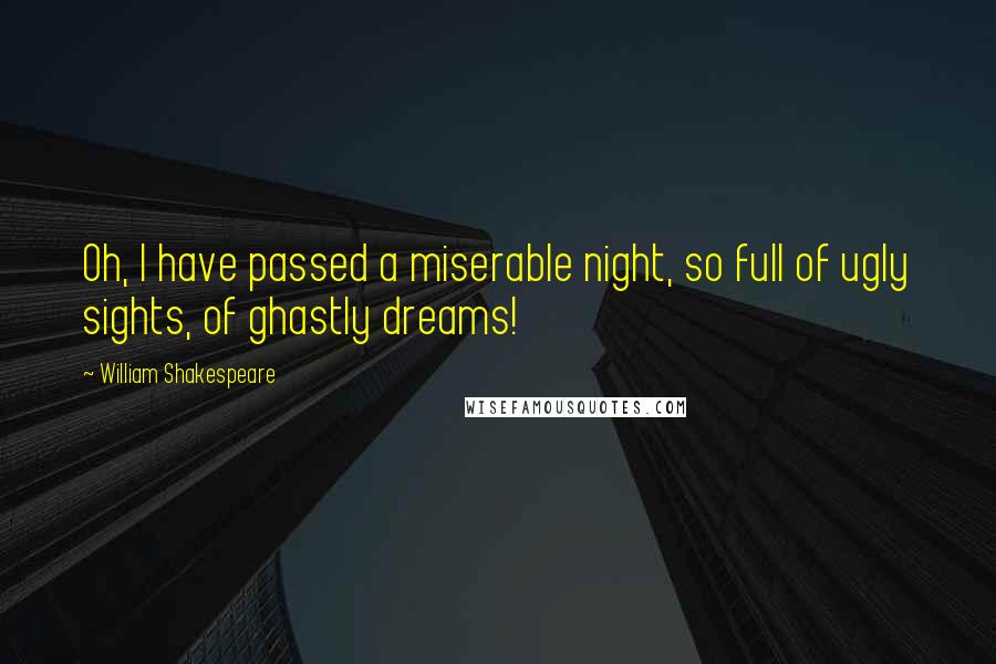 William Shakespeare Quotes: Oh, I have passed a miserable night, so full of ugly sights, of ghastly dreams!