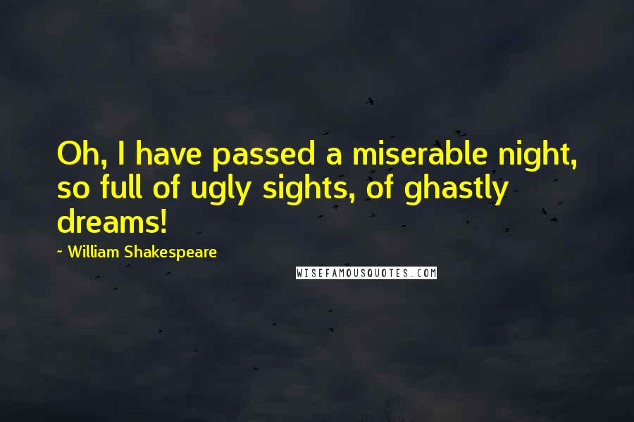 William Shakespeare Quotes: Oh, I have passed a miserable night, so full of ugly sights, of ghastly dreams!