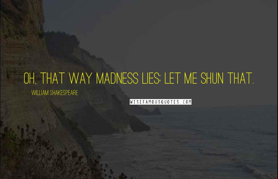 William Shakespeare Quotes: Oh, that way madness lies; let me shun that.
