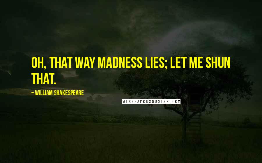 William Shakespeare Quotes: Oh, that way madness lies; let me shun that.