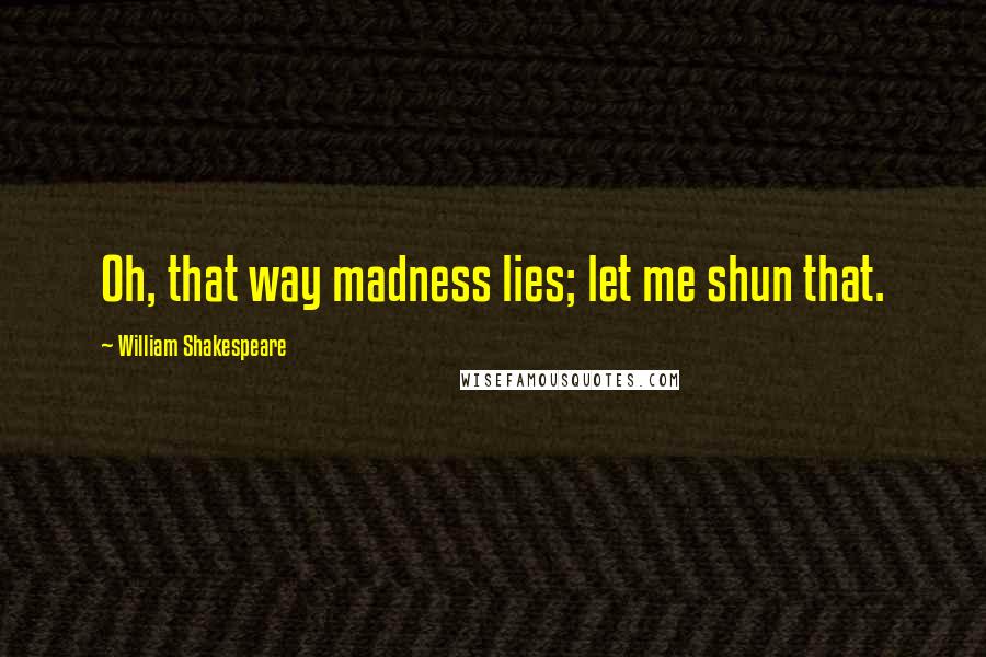 William Shakespeare Quotes: Oh, that way madness lies; let me shun that.