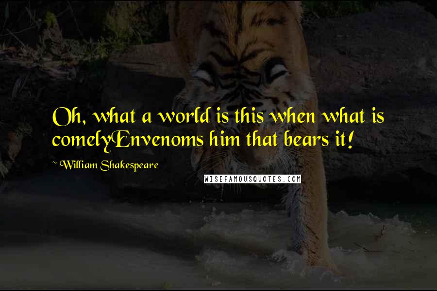 William Shakespeare Quotes: Oh, what a world is this when what is comelyEnvenoms him that bears it!