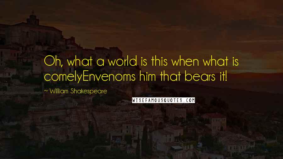 William Shakespeare Quotes: Oh, what a world is this when what is comelyEnvenoms him that bears it!