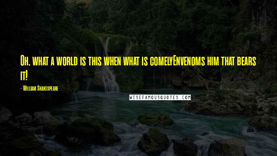 William Shakespeare Quotes: Oh, what a world is this when what is comelyEnvenoms him that bears it!