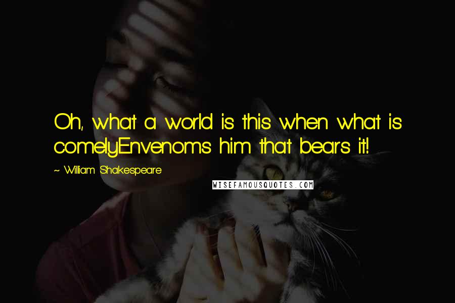 William Shakespeare Quotes: Oh, what a world is this when what is comelyEnvenoms him that bears it!