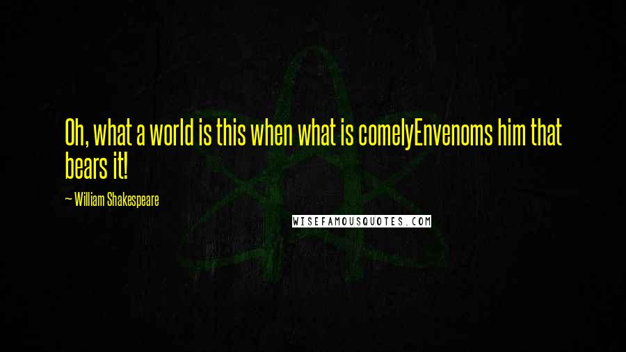 William Shakespeare Quotes: Oh, what a world is this when what is comelyEnvenoms him that bears it!