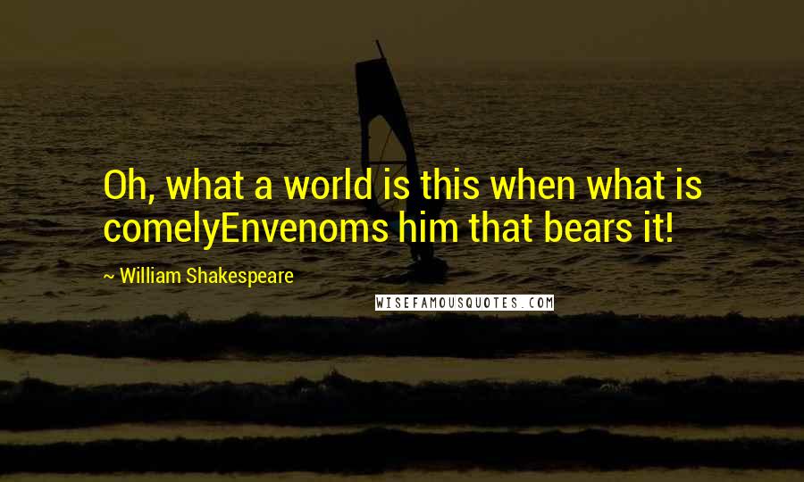 William Shakespeare Quotes: Oh, what a world is this when what is comelyEnvenoms him that bears it!