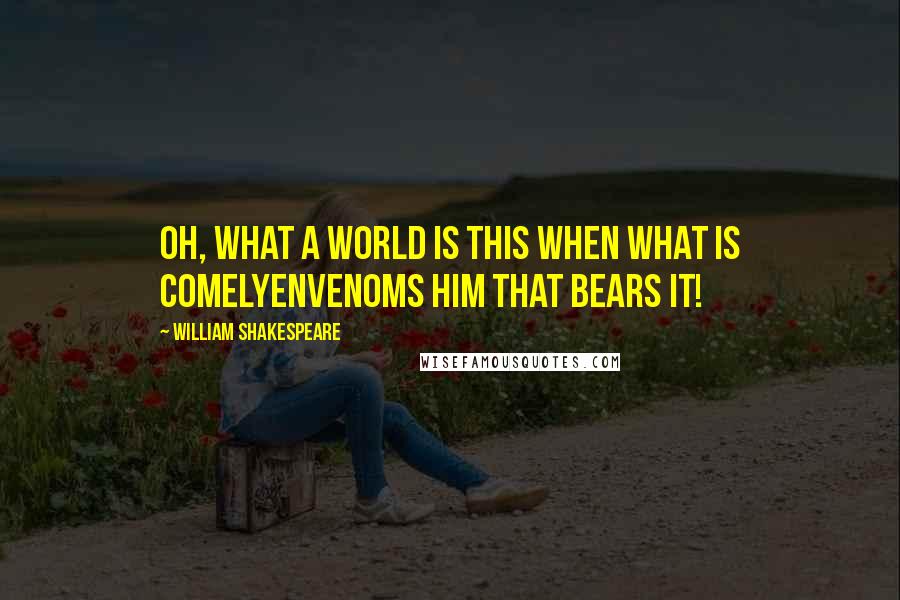 William Shakespeare Quotes: Oh, what a world is this when what is comelyEnvenoms him that bears it!