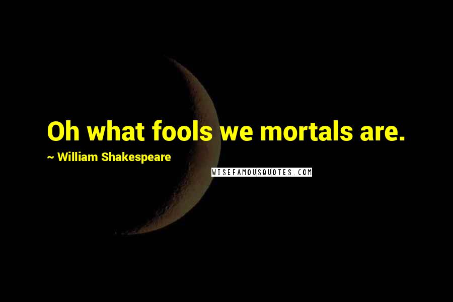 William Shakespeare Quotes: Oh what fools we mortals are.