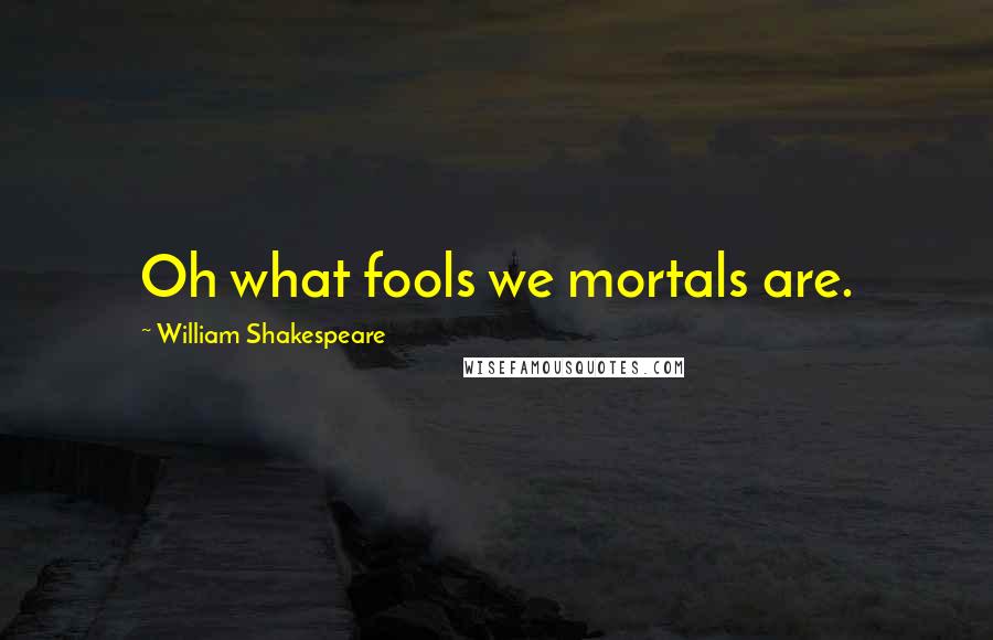 William Shakespeare Quotes: Oh what fools we mortals are.