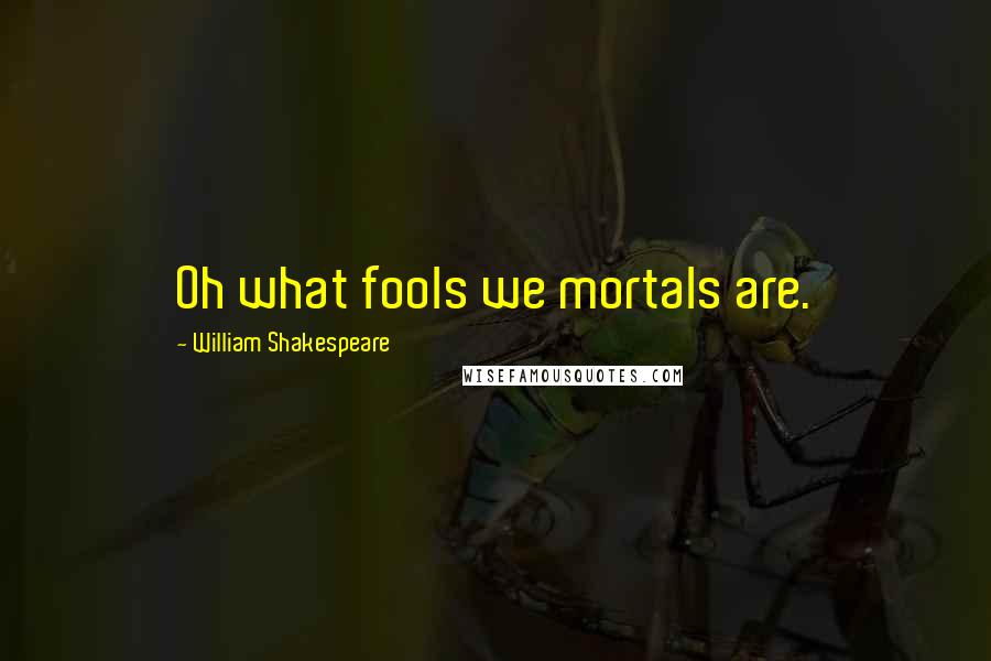 William Shakespeare Quotes: Oh what fools we mortals are.