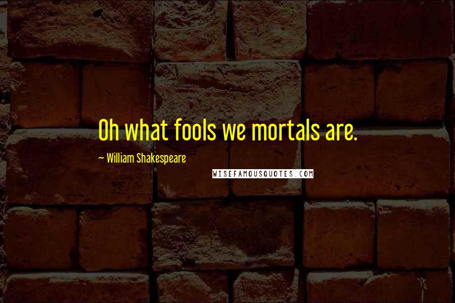 William Shakespeare Quotes: Oh what fools we mortals are.