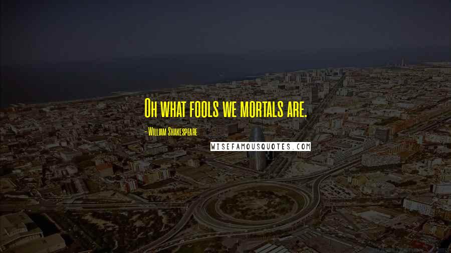 William Shakespeare Quotes: Oh what fools we mortals are.