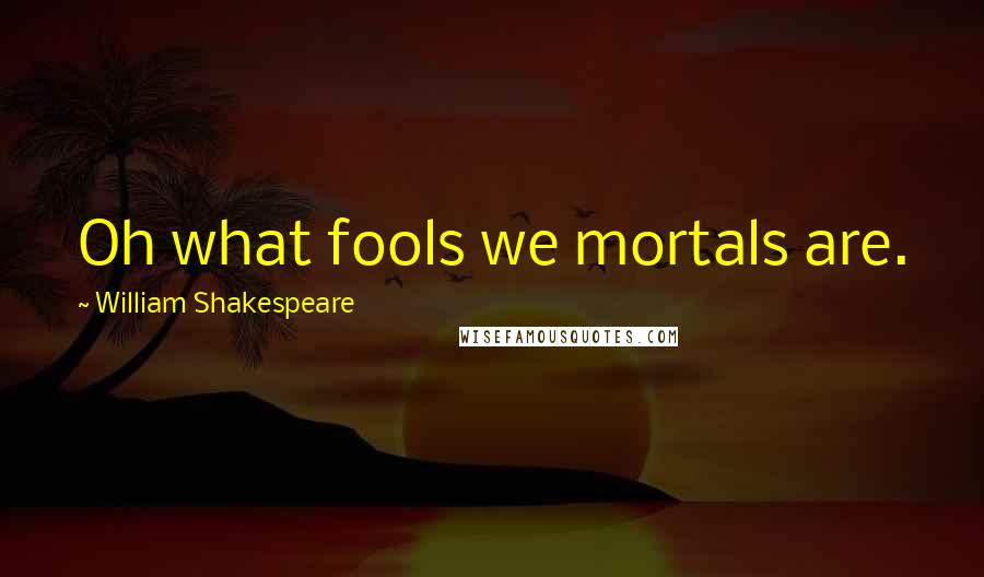 William Shakespeare Quotes: Oh what fools we mortals are.