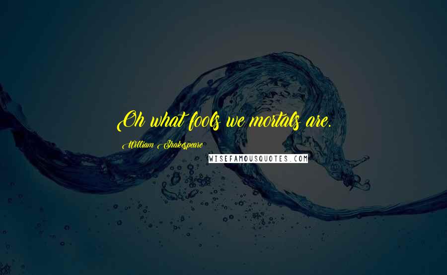 William Shakespeare Quotes: Oh what fools we mortals are.