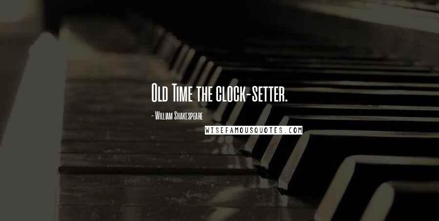 William Shakespeare Quotes: Old Time the clock-setter.