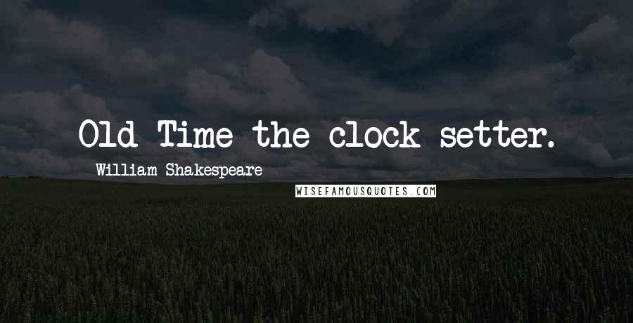 William Shakespeare Quotes: Old Time the clock-setter.