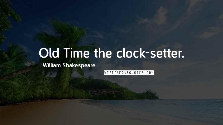 William Shakespeare Quotes: Old Time the clock-setter.