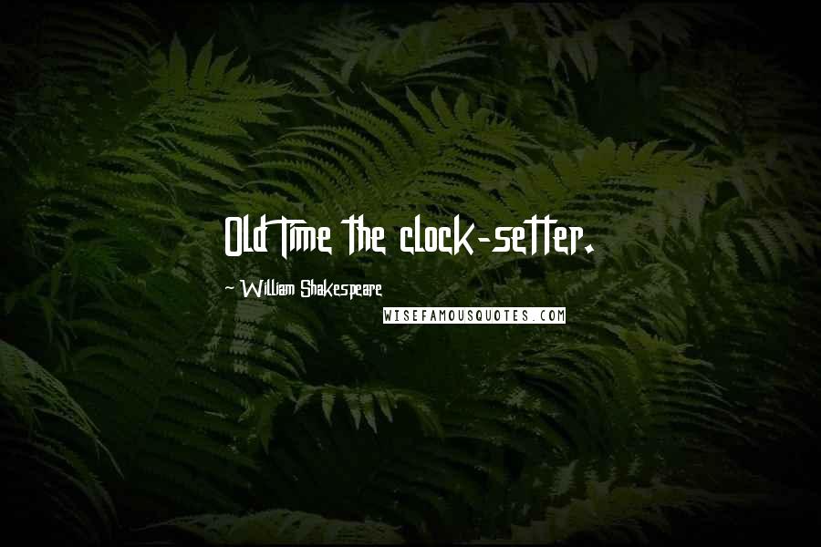 William Shakespeare Quotes: Old Time the clock-setter.