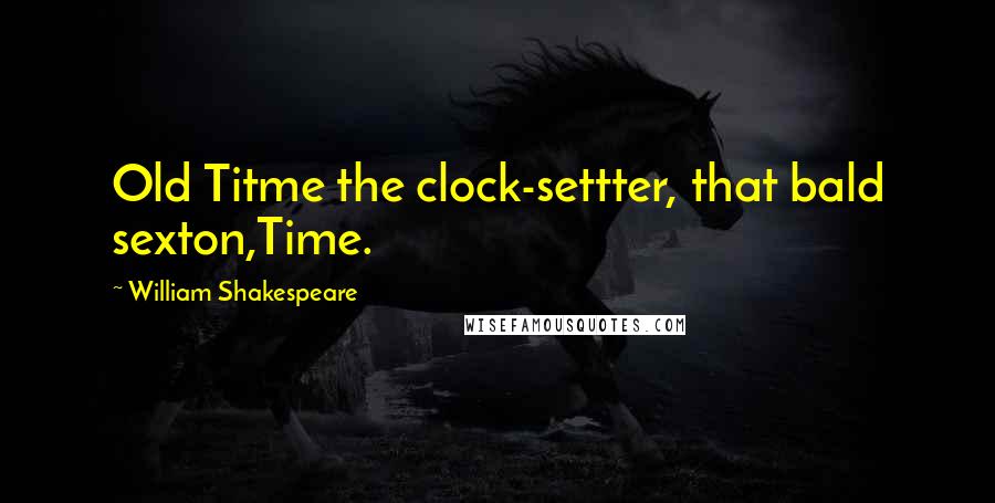 William Shakespeare Quotes: Old Titme the clock-settter, that bald sexton,Time.