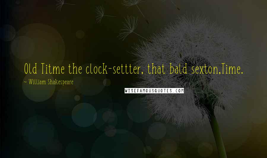 William Shakespeare Quotes: Old Titme the clock-settter, that bald sexton,Time.