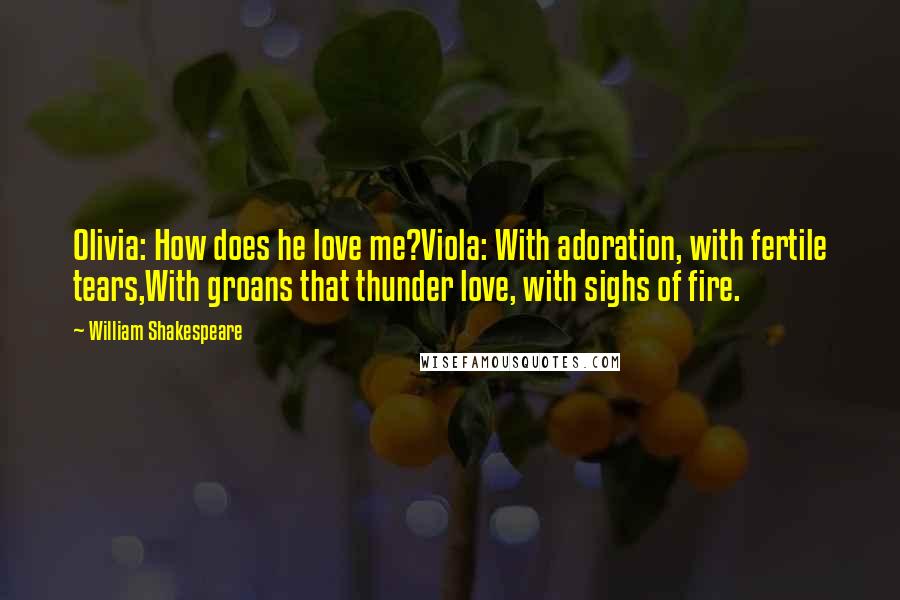 William Shakespeare Quotes: Olivia: How does he love me?Viola: With adoration, with fertile tears,With groans that thunder love, with sighs of fire.