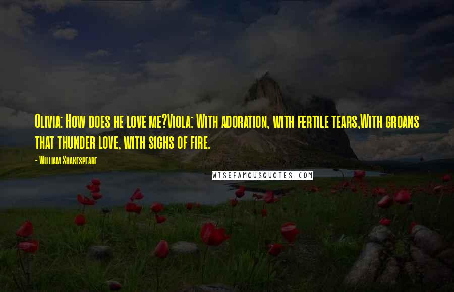 William Shakespeare Quotes: Olivia: How does he love me?Viola: With adoration, with fertile tears,With groans that thunder love, with sighs of fire.