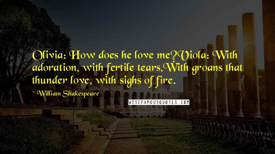 William Shakespeare Quotes: Olivia: How does he love me?Viola: With adoration, with fertile tears,With groans that thunder love, with sighs of fire.