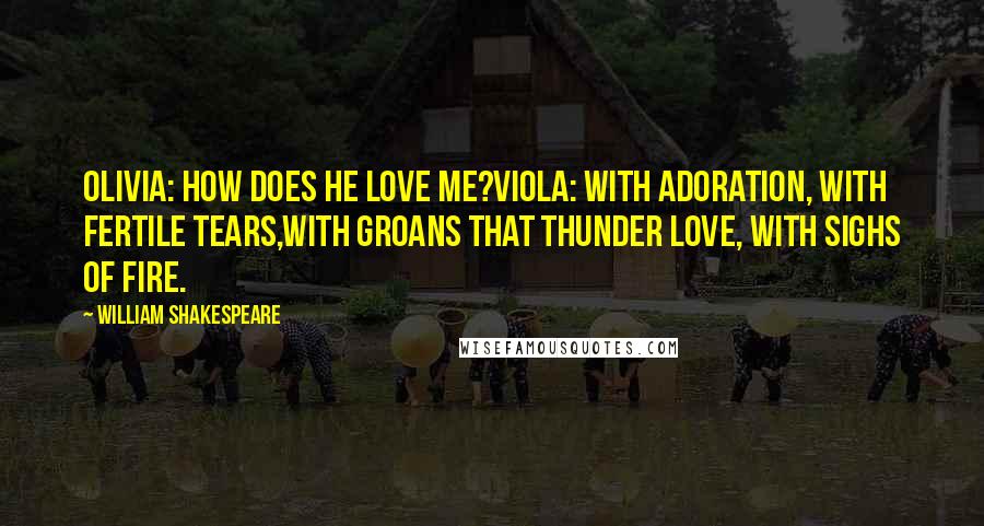 William Shakespeare Quotes: Olivia: How does he love me?Viola: With adoration, with fertile tears,With groans that thunder love, with sighs of fire.