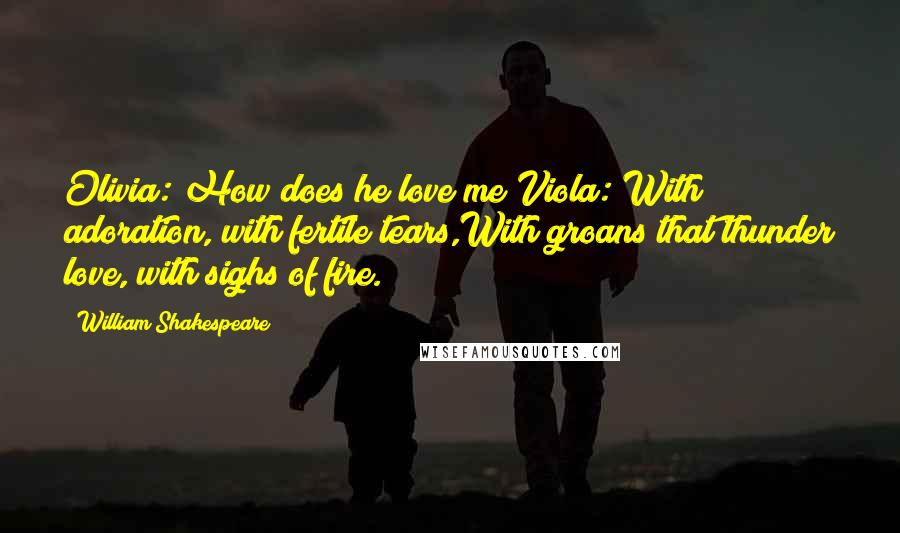 William Shakespeare Quotes: Olivia: How does he love me?Viola: With adoration, with fertile tears,With groans that thunder love, with sighs of fire.