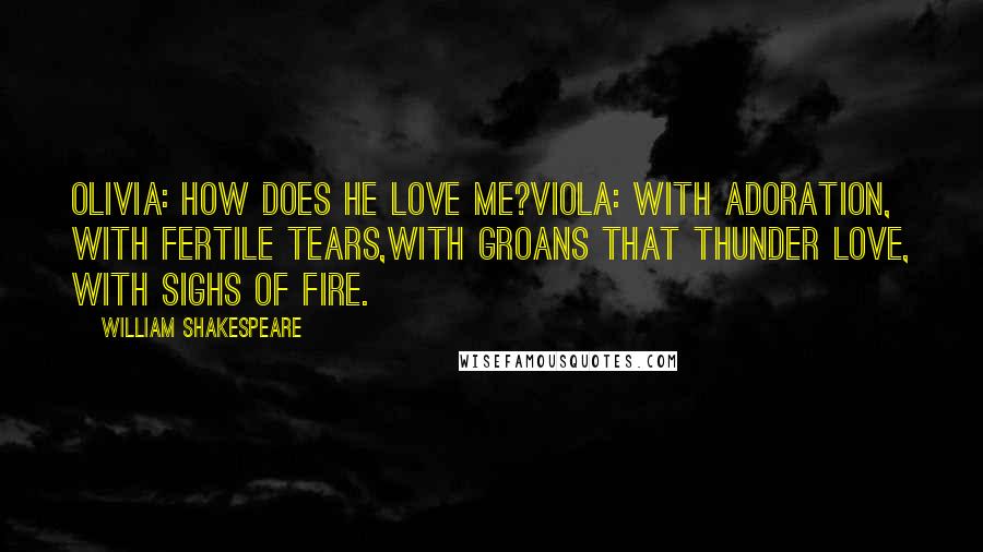 William Shakespeare Quotes: Olivia: How does he love me?Viola: With adoration, with fertile tears,With groans that thunder love, with sighs of fire.