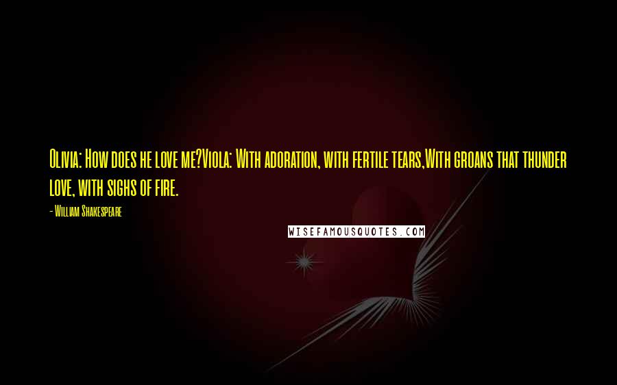 William Shakespeare Quotes: Olivia: How does he love me?Viola: With adoration, with fertile tears,With groans that thunder love, with sighs of fire.