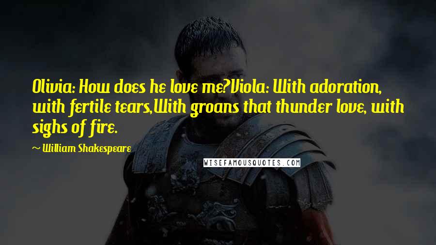 William Shakespeare Quotes: Olivia: How does he love me?Viola: With adoration, with fertile tears,With groans that thunder love, with sighs of fire.