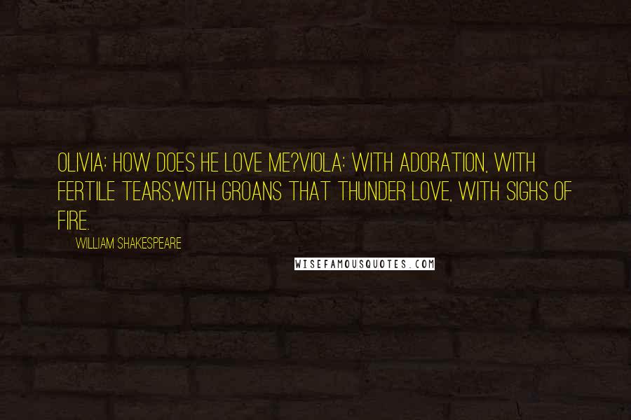 William Shakespeare Quotes: Olivia: How does he love me?Viola: With adoration, with fertile tears,With groans that thunder love, with sighs of fire.