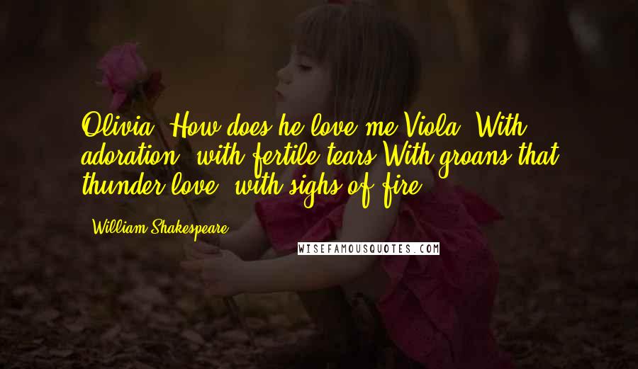 William Shakespeare Quotes: Olivia: How does he love me?Viola: With adoration, with fertile tears,With groans that thunder love, with sighs of fire.