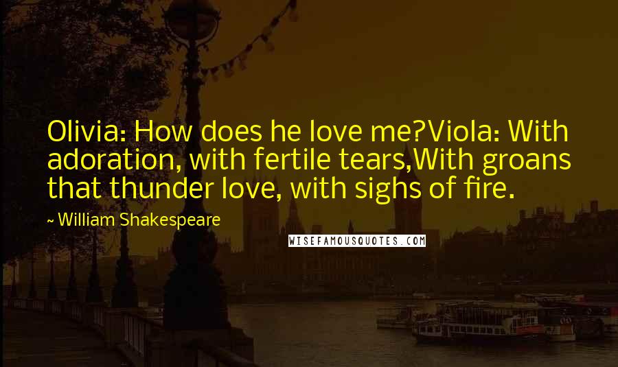William Shakespeare Quotes: Olivia: How does he love me?Viola: With adoration, with fertile tears,With groans that thunder love, with sighs of fire.