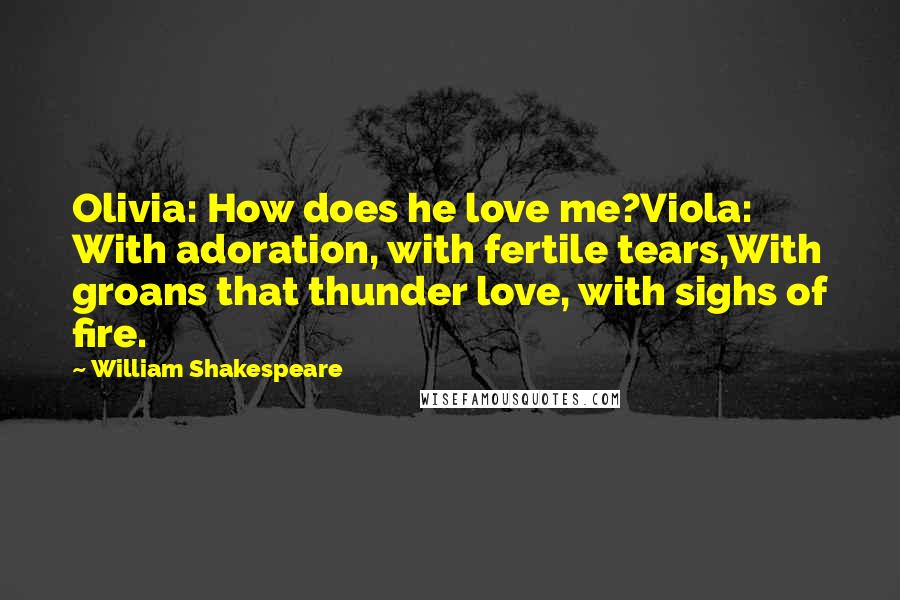 William Shakespeare Quotes: Olivia: How does he love me?Viola: With adoration, with fertile tears,With groans that thunder love, with sighs of fire.