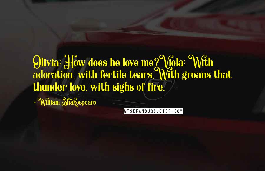 William Shakespeare Quotes: Olivia: How does he love me?Viola: With adoration, with fertile tears,With groans that thunder love, with sighs of fire.