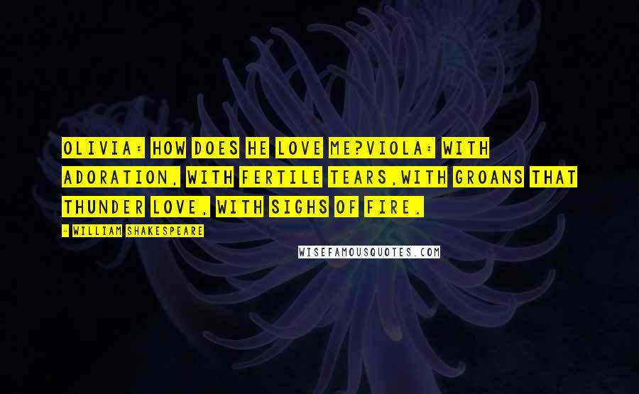 William Shakespeare Quotes: Olivia: How does he love me?Viola: With adoration, with fertile tears,With groans that thunder love, with sighs of fire.