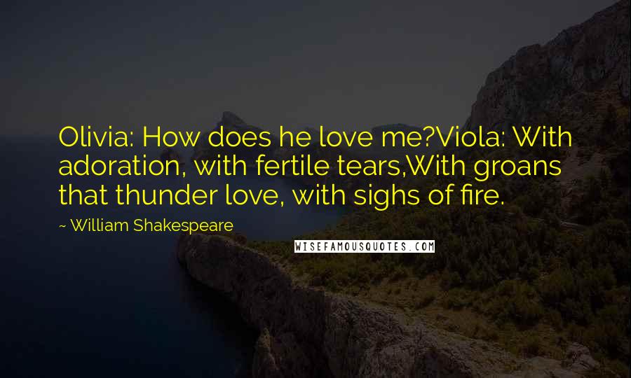 William Shakespeare Quotes: Olivia: How does he love me?Viola: With adoration, with fertile tears,With groans that thunder love, with sighs of fire.