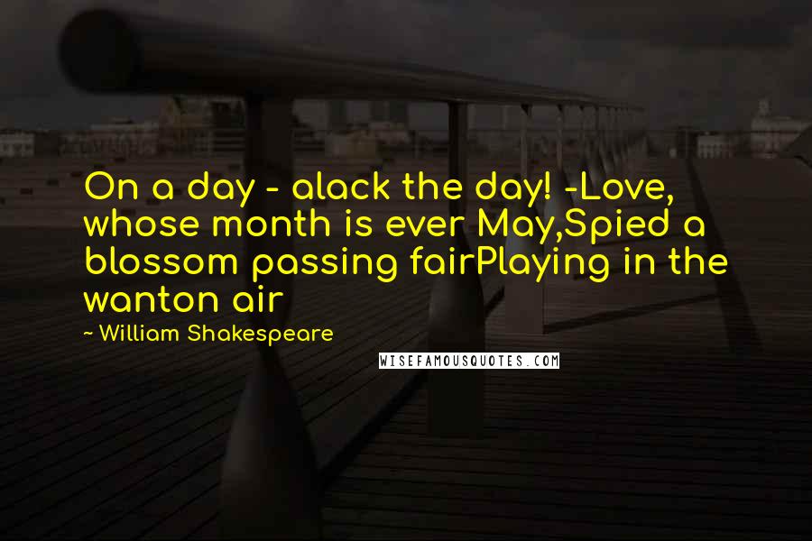 William Shakespeare Quotes: On a day - alack the day! -Love, whose month is ever May,Spied a blossom passing fairPlaying in the wanton air