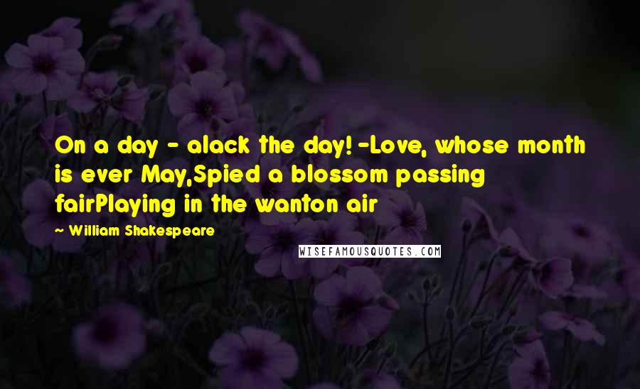 William Shakespeare Quotes: On a day - alack the day! -Love, whose month is ever May,Spied a blossom passing fairPlaying in the wanton air