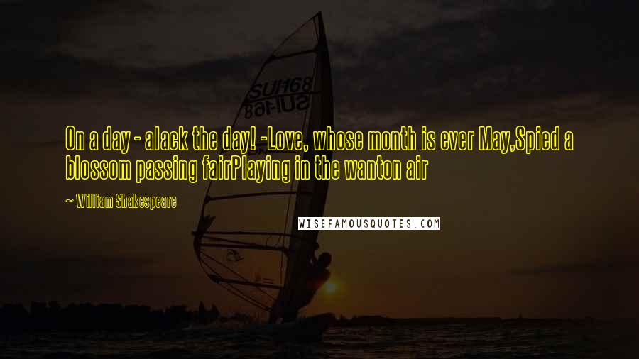 William Shakespeare Quotes: On a day - alack the day! -Love, whose month is ever May,Spied a blossom passing fairPlaying in the wanton air