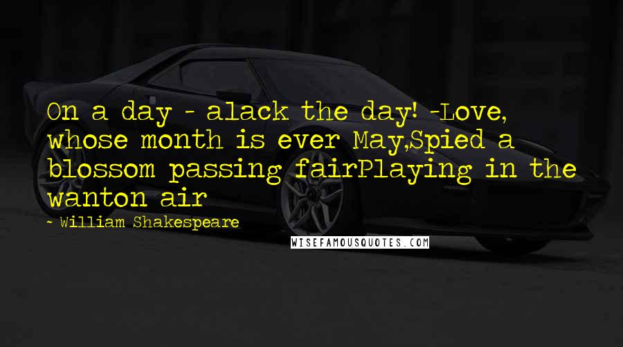 William Shakespeare Quotes: On a day - alack the day! -Love, whose month is ever May,Spied a blossom passing fairPlaying in the wanton air