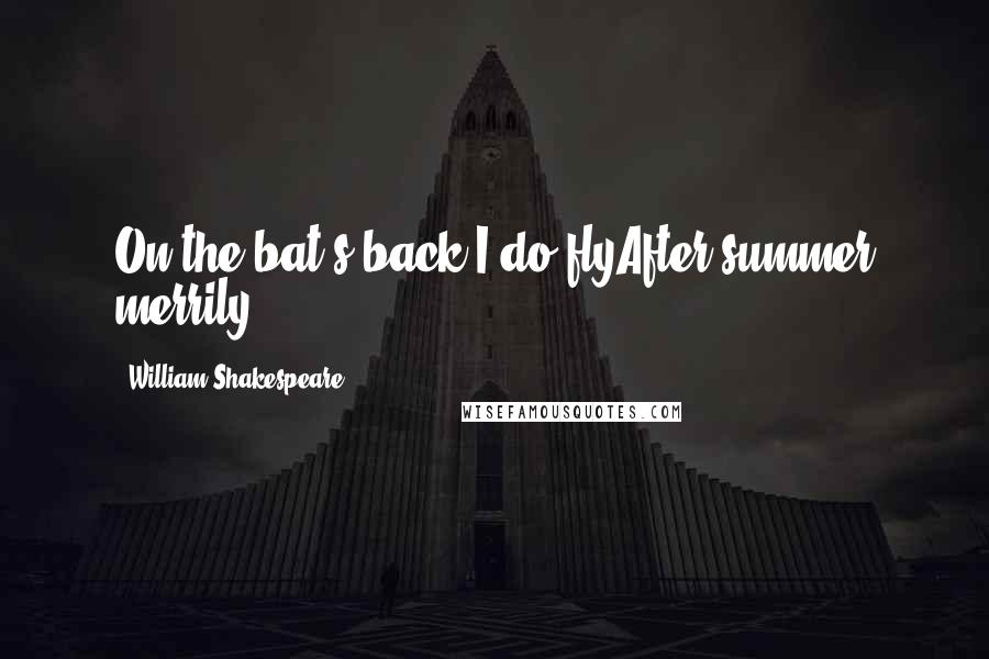 William Shakespeare Quotes: On the bat's back I do flyAfter summer merrily.