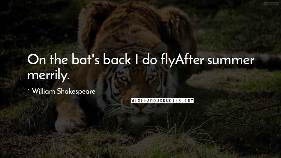 William Shakespeare Quotes: On the bat's back I do flyAfter summer merrily.