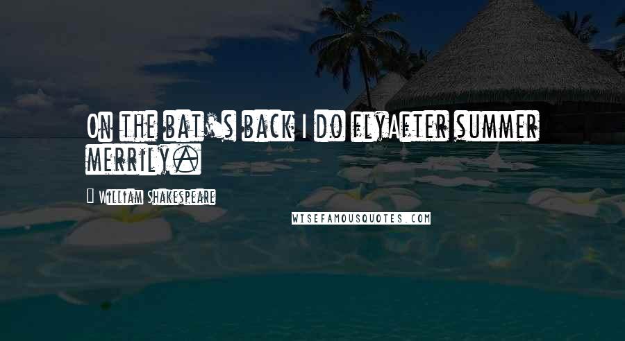 William Shakespeare Quotes: On the bat's back I do flyAfter summer merrily.