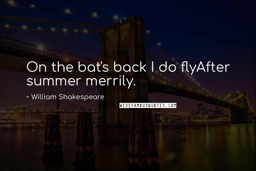 William Shakespeare Quotes: On the bat's back I do flyAfter summer merrily.