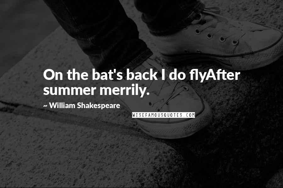 William Shakespeare Quotes: On the bat's back I do flyAfter summer merrily.